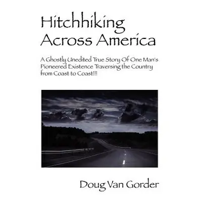 "Hitchhiking Across America: A Ghostly Unedited True Story of One Man's Pioneered Existence Trav