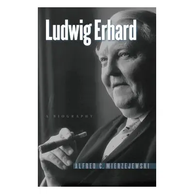 "Ludwig Erhard: A Biography" - "" ("Mierzejewski Alfred C.")