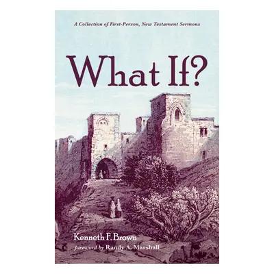 "What If?: A Collection of First-Person, New Testament Sermons" - "" ("Brown Kenneth F.")