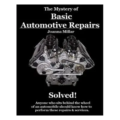 "The Mystery of Basic Automotive Repairs - Solved!" - "" ("Millar Joanna")