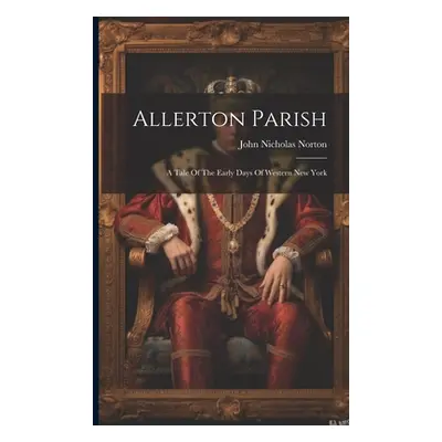 "Allerton Parish: A Tale Of The Early Days Of Western New York" - "" ("Norton John Nicholas")