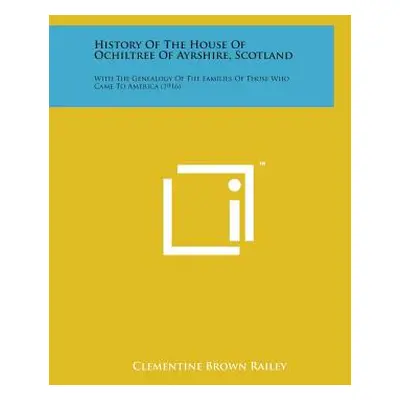 "History of the House of Ochiltree of Ayrshire, Scotland: With the Genealogy of the Families of 