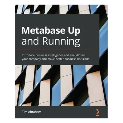 "Metabase Up and Running: Introduce business intelligence and analytics to your company and make