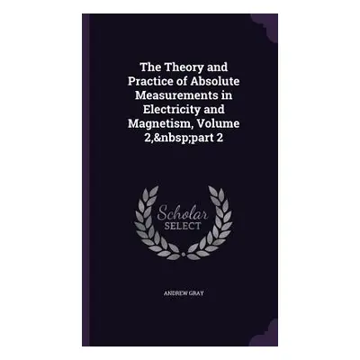 "The Theory and Practice of Absolute Measurements in Electricity and Magnetism, Volume 2, part 2