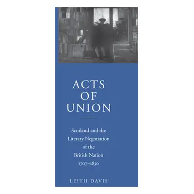 "Acts of Union: Scotland and the Literary Negotiation of the British Nation, 1707-1830" - "" ("D