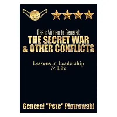 "Basic Airman to General: The Secret War & Other Conflicts: Lessons in Leadership & Life" - "" (