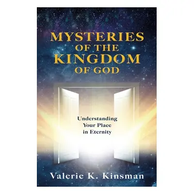 "Mysteries of the Kingdom of God: Understanding Your Place in Eternity" - "" ("Kinsman Valerie K