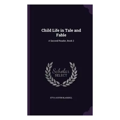 "Child Life in Tale and Fable: A Second Reader, Book 2" - "" ("Blaisdell Etta Austin")