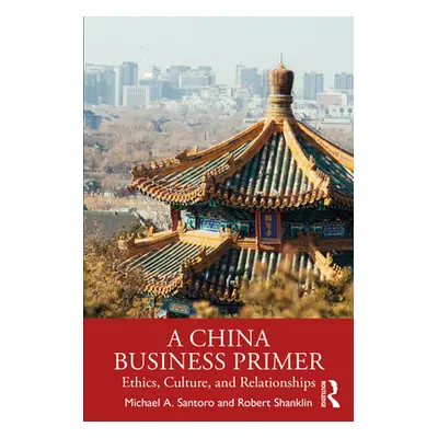 "A China Business Primer: Ethics, Culture, and Relationships" - "" ("Santoro Michael a.")