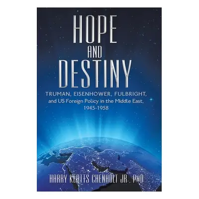 "Hope and Destiny: Truman, Eisenhower, Fulbright, and Us Foreign Policy in the Middle East, 1945