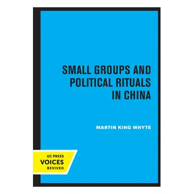 "Small Groups and Political Rituals in China" - "" ("Whyte Martin King")