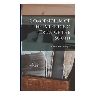 "Compendium of the Impending Crisis of the South" - "" ("Helper Hinton Rowan")