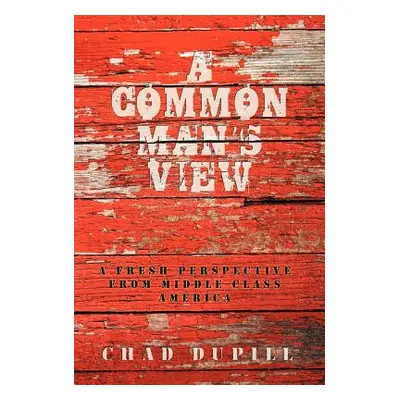 "A Common Man's View: A Fresh Perspective from Middle-Class America" - "" ("Dupill Chad")