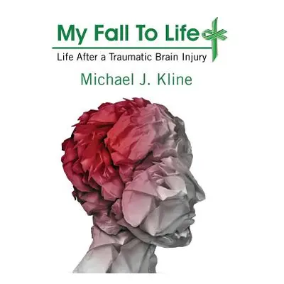 "My Fall To Life: Life After a Traumatic Brain Injury" - "" ("Kline Michael J.")