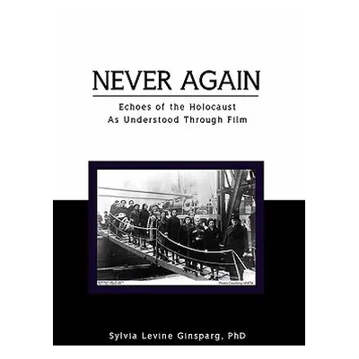 "Never Again: Echoes of the Holocaust as Understood Through Film" - "" ("Ginsparg Sylvia Levine"