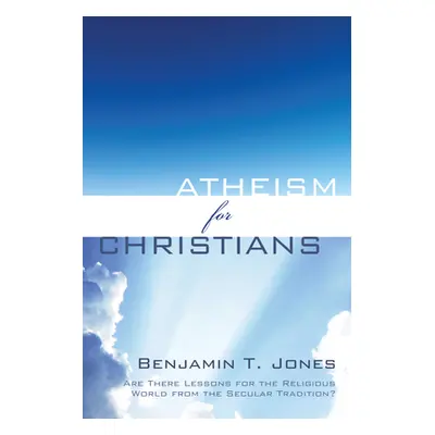 "Atheism for Christians" - "" ("Jones Benjamin T.")