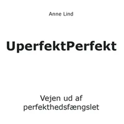 "UperfektPerfekt: Vejen ud af perfekthedsfngslet" - "" ("Lind Anne")