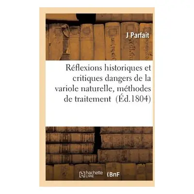 "Rflexions Historiques Et Critiques Sur Les Dangers de la Variole Naturelle" - "" ("Parfait J.")