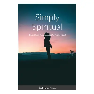 "Simply Spiritual: Basic Magic Practices for the Solitary Soul" - "" ("Hayes-Minney Lisa")