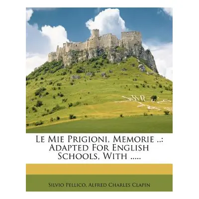 "Le Mie Prigioni, Memorie ..: Adapted for English Schools, with ....." - "" ("Pellico Silvio")