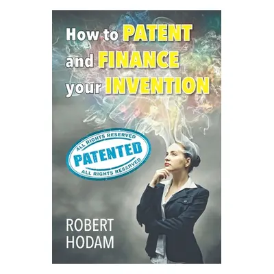 "How to Patent and Finance Your Invention" - "" ("Hodam Robert")