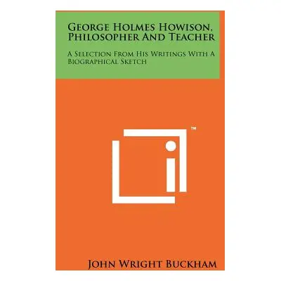 "George Holmes Howison, Philosopher and Teacher: A Selection from His Writings with a Biographic