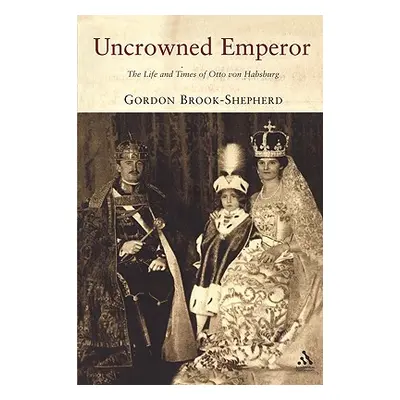 "Uncrowned Emperor: The Life and Times of Otto Von Habsburg" - "" ("Brook-Shepherd Gordon")