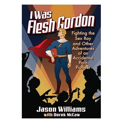 "I Was Flesh Gordon: Fighting the Sex Ray and Other Adventures of an Accidental Porn Pioneer" - 