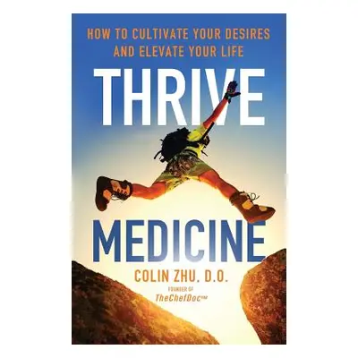 "Thrive Medicine: How to Cultivate Your Desires and Elevate Your Life" - "" ("Hebel Alan Dino")