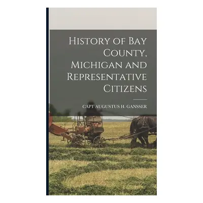 "History of Bay County, Michigan and Representative Citizens" - "" ("Gansser Capt Augustus H.")