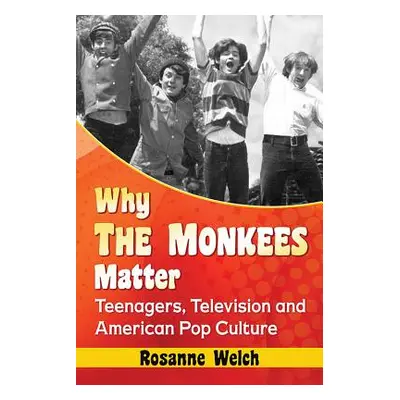 "Why the Monkees Matter: Teenagers, Television and American Pop Culture" - "" ("Welch Rosanne")