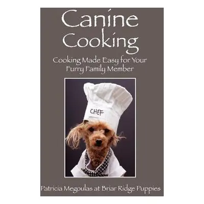 "Canine Cooking: Cooking Made Easy for Your Furry Family Member" - "" ("Megoulas Patricia")