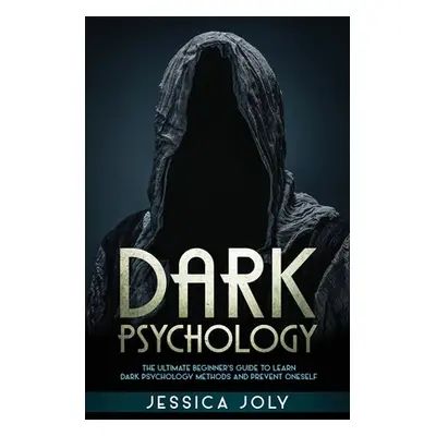 "Dark Psychology: The Ultimate Beginner's Guide to Learn Dark Psychology Methods and Prevent One