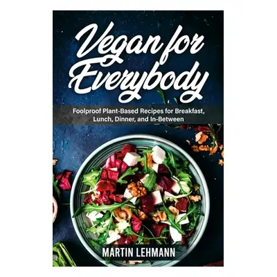 "Vegan for Everybody. Foolproof Plant-Based Recipes for Breakfast, Lunch, Dinner, and In-Between