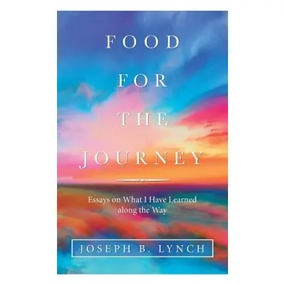 "Food for the Journey: Essays on What I Have Learned Along the Way" - "" ("Lynch Joseph B.")