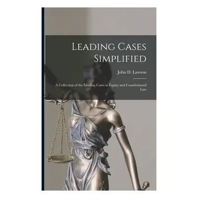 "Leading Cases Simplified [microform]: a Collection of the Leading Cases in Equity and Constitut