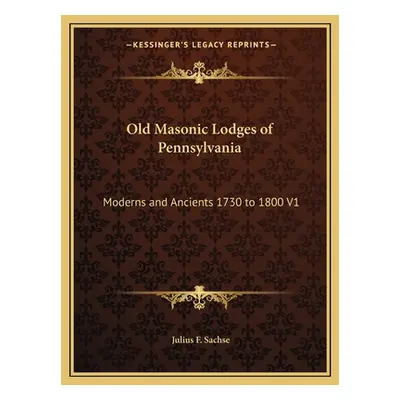 "Old Masonic Lodges of Pennsylvania: Moderns and Ancients 1730 to 1800 V1" - "" ("Sachse Julius 