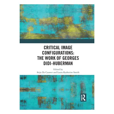 "Critical Image Configurations: The Work of Georges Didi-Huberman: The Work of Georges Didi-Hube