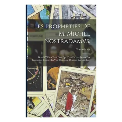 "Les Propheties De M. Michel Nostradamvs.: Dont Il Y En A Trois Cens Qui N'ont Encores Jamais Es