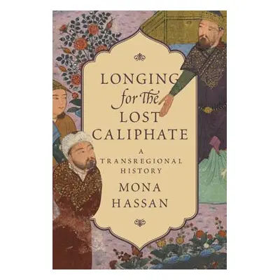 "Longing for the Lost Caliphate: A Transregional History" - "" ("Hassan Mona")