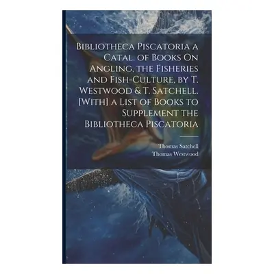 "Bibliotheca Piscatoria a Catal. of Books On Angling, the Fisheries and Fish-Culture, by T. West