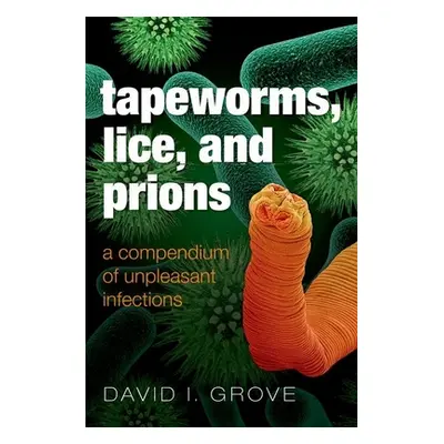 "Tapeworms, Lice, and Prions: A Compendium of Unpleasant Infections" - "" ("Grove David")