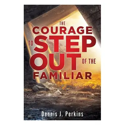 "The Courage to Step Out of the Familiar" - "" ("Perkins Dennis J.")