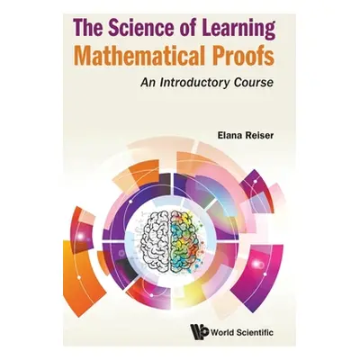 "Science of Learning Mathematical Proofs, The: An Introductory Course" - "" ("Reiser Elana")