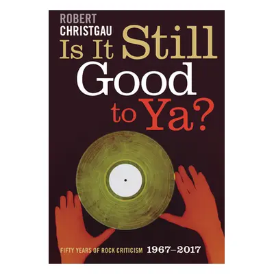 "Is It Still Good to Ya?: Fifty Years of Rock Criticism, 1967-2017" - "" ("Christgau Robert")