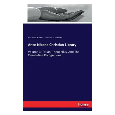 "Ante-Nicene Christian Library: Volume 3: Tatian, Theophilus, And The Clementine Recognitions" -