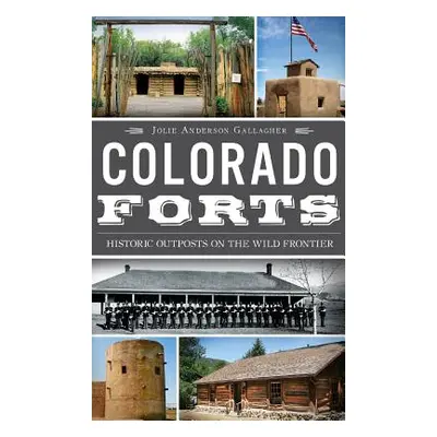 "Colorado Forts: Historic Outposts on the Wild Frontier" - "" ("Gallagher Jolie Anderson")