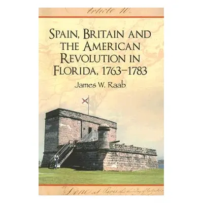 "Spain, Britain and the American Revolution in Florida, 1763-1783" - "" ("Raab James W.")