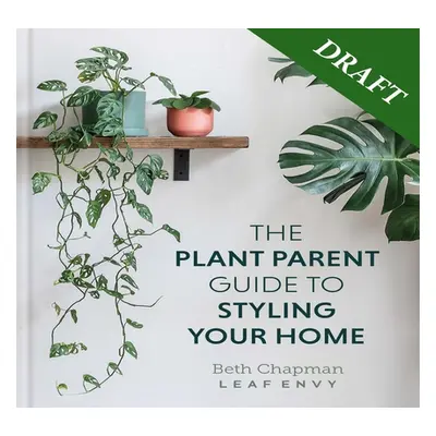 "The Plant Parent Guide: Create a Beautiful, Plant-Filled Home" - "" ("Chapman Beth")