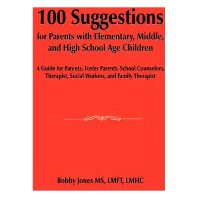 "100 Suggestions for Parents with Elementary, Middle, and High School Age Children: A Guide for 